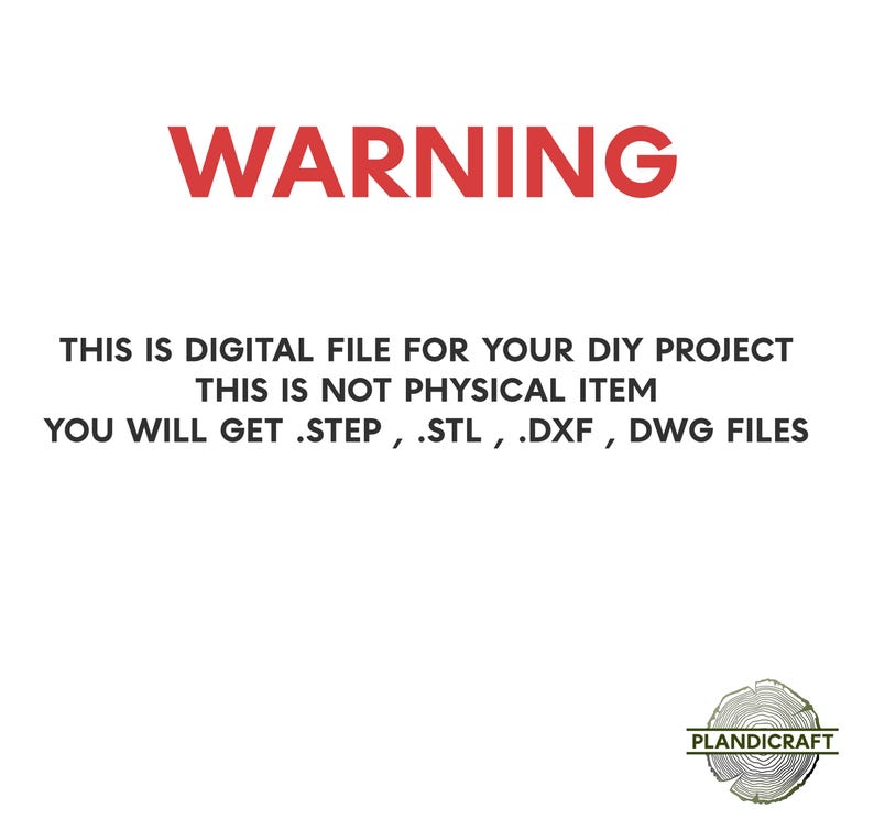 May include: Warning sign in red text on a white background. The text reads: "WARNING THIS IS DIGITAL FILE FOR YOUR DIY PROJECT THIS IS NOT PHYSICAL ITEM YOU WILL GET .STEP, .STL, .DXF, DWG FILES". The bottom right corner of the image has a logo that reads "PLANDICRAFT".