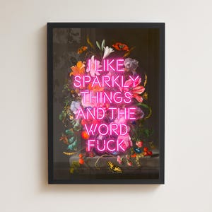 May include: Framed art print with a floral still life and a neon pink sign. The sign reads "I LIKE SPARKLY THINGS AND THE WORD FUCK." The image includes a variety of flowers, berries, and a butterfly, all set against a dark background.