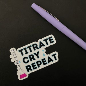 May include: White sticker with black text that reads "Titrate Cry Repeat". A blue pipette is dripping into a pink beaker.