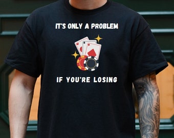 Its Only a Problem is You’re Losing Casino Shirt Funny Casino Shirt Gambling T Shirt Slot Machine Shirt Casino Gift Funny Gambling Shirt