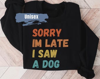 Sorry Im Late I Saw A Dog Sweatshirt | Veterinarian Sweater | Gift For Dog Lover | Dog Mom Gift | Pet Lover Gifts | Funny Dog Owner Gift