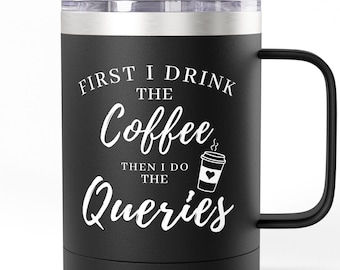 May include: A black insulated travel mug with a handle and a clear lid. The front features white text that reads: FIRST I DRINK THE Coffee THEN I DO THE Queries, accompanied by a small graphic of a coffee cup with a heart on the side.