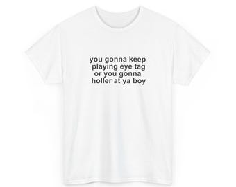 You gonna keep playing eye tag or you gonna holler at ya boy, Y2K Party Shirt, Gift Shirt, Twitter Meme, Sarcastic Shirt, Cursed shirt,