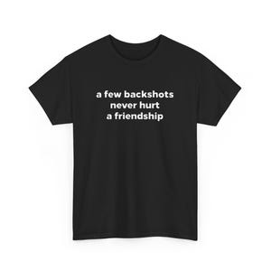 May include: Black t-shirt with white text that reads "a few backshots never hurt a friendship".