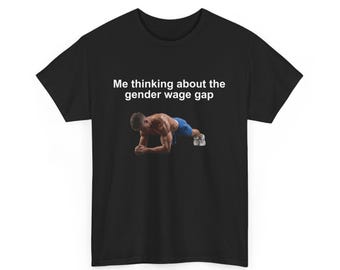 May include: Black t-shirt with the text "Me thinking about the gender wage gap" and a photo of a man doing a plank exercise.