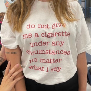 Do Not Give Me a Cigarette Under Any Circumstances No Matter What I Say trashy Y2K shirt Y2k Baby Tee Y2k Party Shirt Y2K Slogan Shirt