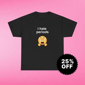 I hate periods, Y2K Party Shirt, Y2K Slogan Shirt, Gift Shirt, Twitter Meme, Sarcastic Shirt, Cursed shirt, Oddly specific shirt, Meme shirt