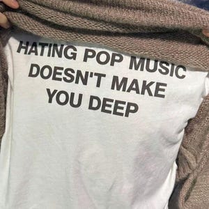 Hating pop music doesn&#39;t make you deep, Funny Meme, Party Shirt, Slogan Shirt, Twitter Meme, Sarcastic Shirt, Cursed shirt, Oddly specific