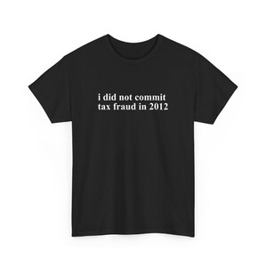 Könnte beinhalten: Schwarzes T-Shirt mit weißem Text, der "i did not commit tax fraud in 2012" lautet.