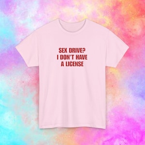 Sex drive? I don&#39;t have a license, Y2K Party Shirt, Y2K Slogan Shirt, Gift Shirt, Sarcastic Shirt, Cursed shirt, Oddly Specific Shirt, Meme