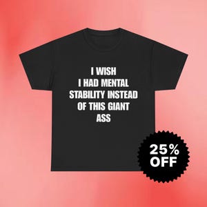 Könnte beinhalten: Schwarzes T-Shirt mit dem weißen Text "I wish I had mental stability instead of this giant ass." Ein 25% Rabatt-Aufkleber befindet sich in der unteren rechten Ecke. Das Shirt wird auf einem rosa Hintergrund präsentiert.