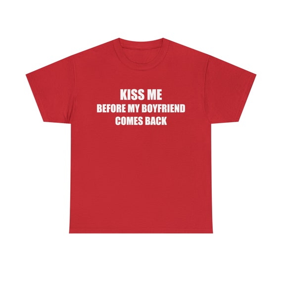 Kiss Me Before My Bf Comes Back T-Shirt Kiss Me Before My Bf Comes Back T-Shirt