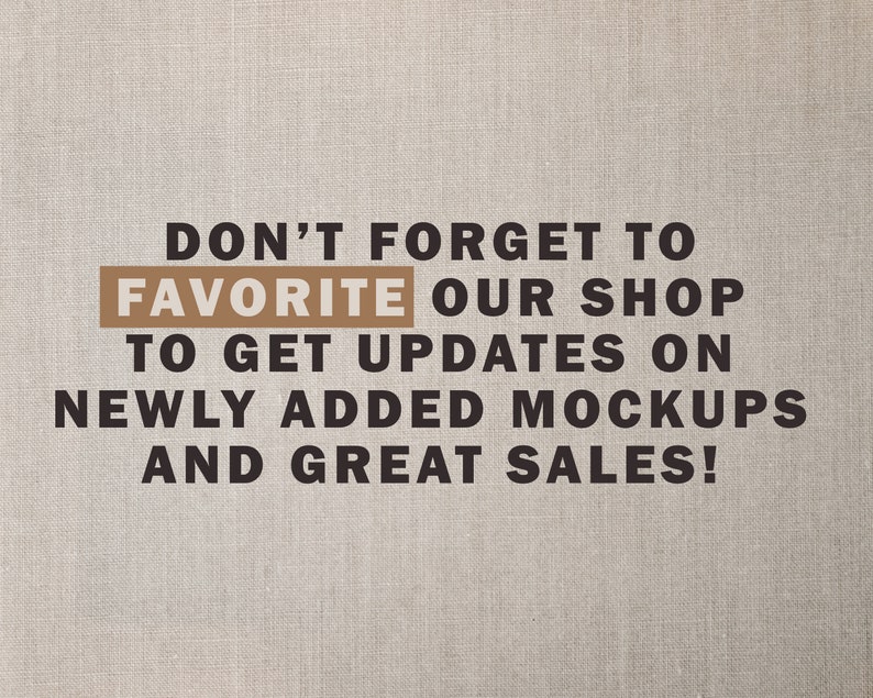 May include: Text on a brown fabric background that reads "Don't forget to favorite our shop to get updates on newly added mockups and great sales!"
