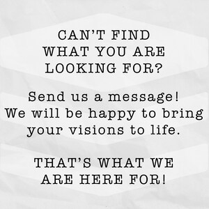 K&ouml;nnte beinhalten: Text auf wei&szlig;em Hintergrund, der lautet: "CAN'T FIND WHAT YOU ARE LOOKING FOR? Send us a message! We will be happy to bring your visions to life. THAT'S WHAT WE ARE HERE FOR!"
