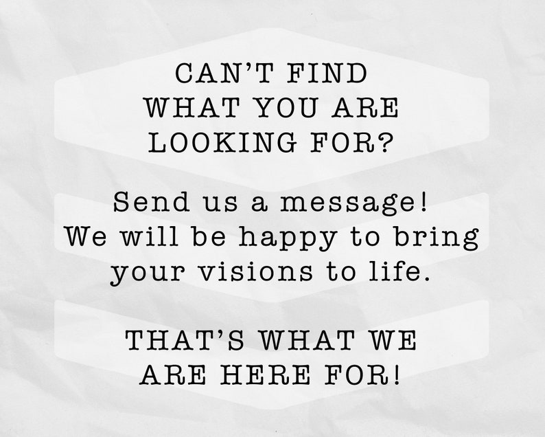K&ouml;nnte beinhalten: Text auf wei&szlig;em Hintergrund, der lautet: "CAN'T FIND WHAT YOU ARE LOOKING FOR? Send us a message! We will be happy to bring your visions to life. THAT'S WHAT WE ARE HERE FOR!"