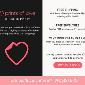 Op de afbeelding: Roze hartlogo met de tekst "prints of love" en de zin "WHERE TO PRINT?"  De tekst onder het logo luidt "Our shop has partnered with Prints of Love to offer fast, high-quality yet affordable printing plus FREE U.S. shipping!"  De tekst aan de rechterkant van de afbeelding luidt "GRATIS VERZENDING Met Prints of Love ontvang je GRATIS verzending binnen de VS. GRATIS ENVELOPPEN Ontvang GRATIS enveloppen bij je bestelling. ELKE BESTELLING PLANT EEN BOOM Wanneer je een bestelling plaatst bij Prints of Love, wordt er een boom in jouw naam geplant. Gebruik mijn kortingscode om 10% korting te krijgen op je bestelling van $ 49 of meer: TWOSISTERS10 printsoflove.com/ref/TWOSISTERS"