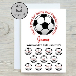 May include: A thank you card for a football coach with a football graphic and the text "Thank you for being our football coach!"  The card also includes the name "James" and the text "Wisewood FC Girls Under 10's" with a list of names of the girls on the team.