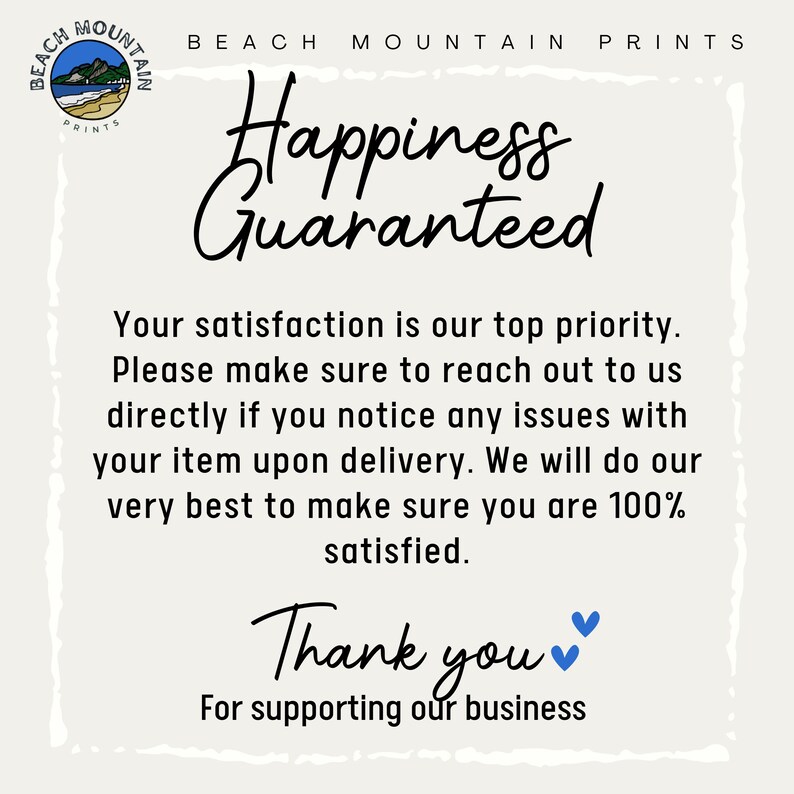 May include: A cream-colored print with the text "Happiness Guaranteed" in a handwritten font. The print also includes the text "Your satisfaction is our top priority" and "Thank you for supporting our business."