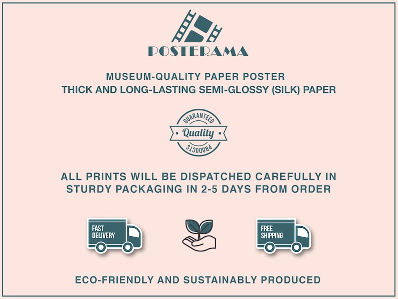 May include: A pink background with a blue and white logo for PosterAMA. The text "Museum-Quality Paper Poster" is in black. The text "Thick and Long-Lasting Semi-Glossy (Silk) Paper" is in black. A blue and white circle with the text "Guaranteed Quality" is in the center of the image. The text "All prints will be dispatched carefully in sturdy packaging in 2-5 days from order" is in black. Three blue and white icons are below the text. The icons are a truck with the text "Fast Delivery", a hand holding a plant, and a truck with the text "Free Shipping". The text "Eco-Friendly and Sustainably Produced" is in black at the bottom of the image.