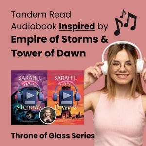 以下が含まれることがあります： 「Throne of Glass」シリーズのオーディオブックのプロモーション画像。「Tandem Read Audiobook Inspired by Empire of Storms & Tower of Dawn」と書かれています。ヘッドフォンと再生ボタンが付いた2冊の本の表紙が表示されています。ヘッドフォンをつけた女性が微笑んでいます。