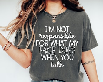 I'm Not Responsible For What My Face Does When You Talk T-Shirt, Responsible Quote Shirt,Sarcastic Tee,Smartass Shirt,Funny Sarcasm Shirt