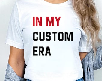 In My Custom Era Shirt For Woman, Custom Era Gift For Her, Personalized Shirt, Custom Text Era Shirt, Custom Eras Tour, Custom Gift