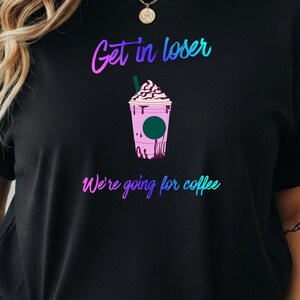 Get in loser we're going to Starbucks T-Shirt | Pink Frappuccino Coffee Design