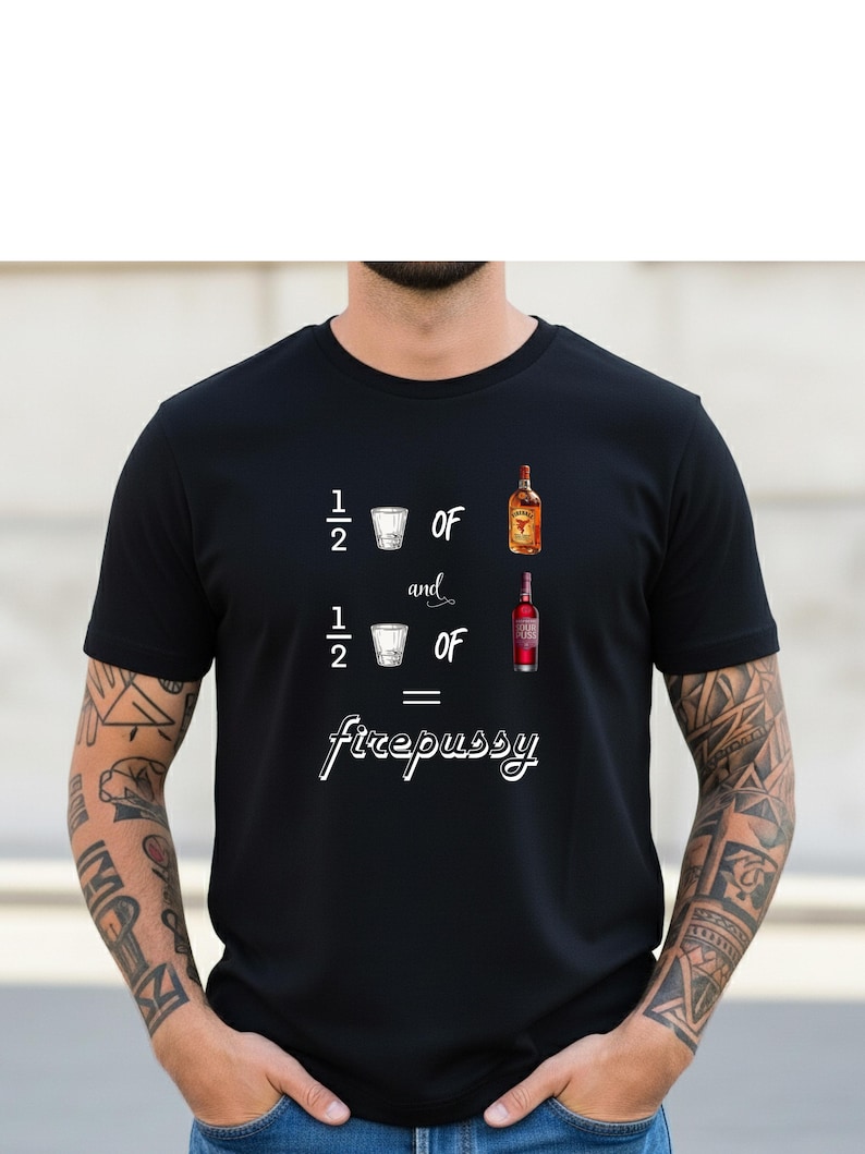 May include: Black t-shirt with a graphic that reads "1/2 of and 1/2 of = firepussy". The design includes illustrations of a shot glass and two bottles of liquor.