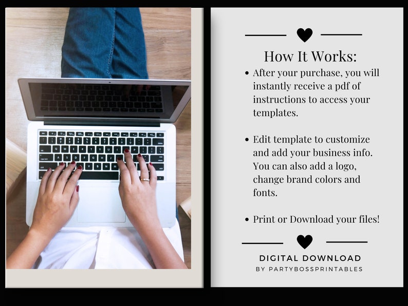 May include: A digital download product for customising business templates. The image shows a person using a laptop to edit a template. The text on the right side of the image explains how the product works. It says "How It Works:" and lists three steps: "After your purchase, you will instantly receive a pdf of instructions to access your templates." "Edit template to customise and add your business info. You can also add a logo, change brand colours and fonts." "Print or Download your files!" The text at the bottom of the image says "DIGITAL DOWNLOAD BY PARTYBOSSPRINTABLES".