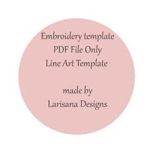 May include: A pale pink circle containing dark brown text. The text reads "Embroidery template PDF File Only Line Art Template" and "made by Larisana Designs".