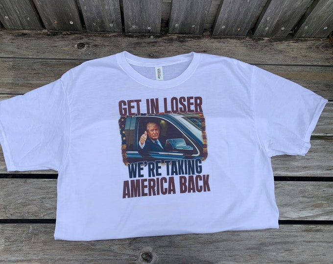 Get In Loser We're taking America Back White T-Shirt