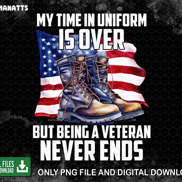 My Time In Uniform Is Over But Being A Veteran Never Ends Png, Veteran Day Png, Father Day Gift, American Flag, Digital Download