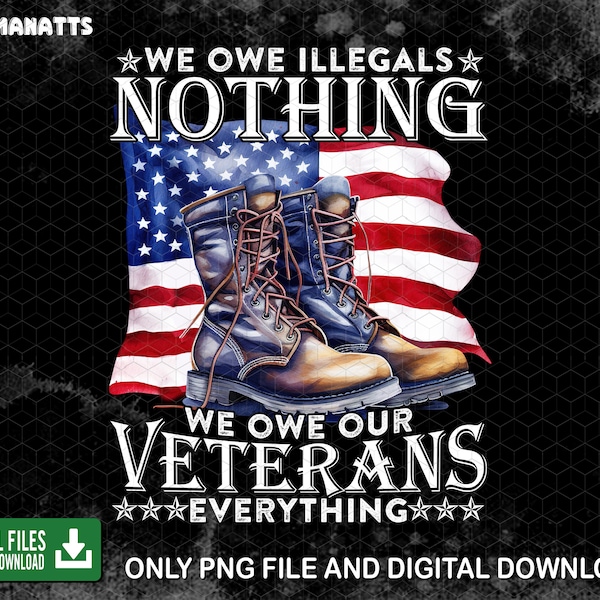 We Owe Illegals Nothing We Owe Our Veterans Everything Png, Veteran Day Png, Father Day Gift, American Flag, Vetaran Gift, Digital Download