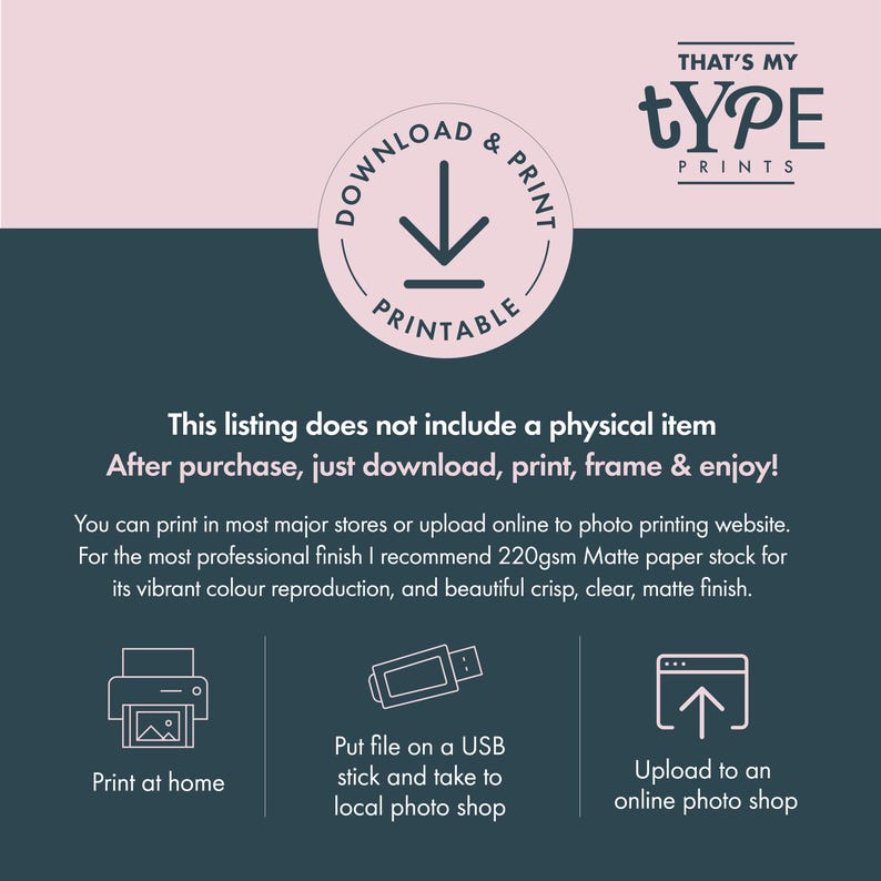May include: A digital download instruction graphic with a light pink top and dark gray bottom. It features the text THAT'S MY TYPE PRINTS, a download icon, and instructions for printing at home, using a USB stick, or uploading to an online shop.