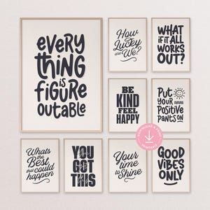 May include: Set of eight printable wall art prints with inspirational quotes in black text on a white background. The quotes include "Every thing is figure outable", "How lucky are we?", "What if it all works out?", "Be kind feel happy", "Put your positive pants on", "What's the best that could happen", "You got this", and "Your time to shine, Good vibes only".