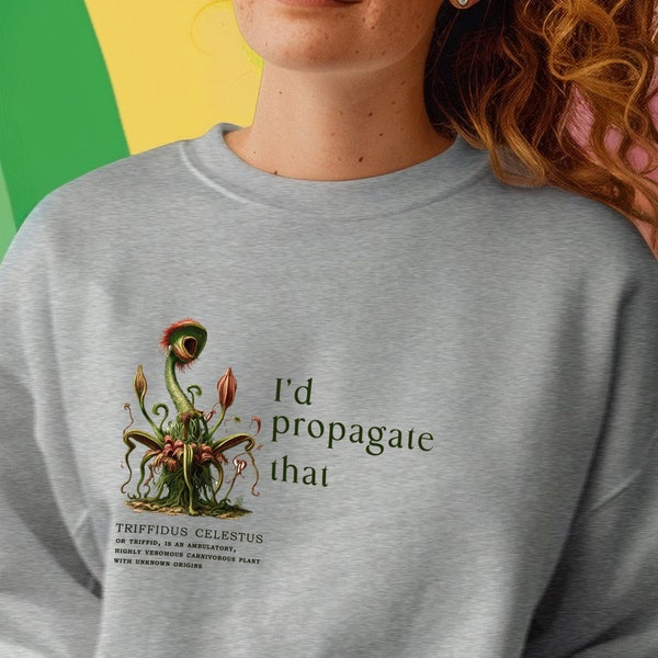 Unique And Quirky Plant Lovers Sweatshirt, Funny Botanical Illustration Of A Triffid, I'd Propagate That Witty Sweater, Gift For Plant Nerd