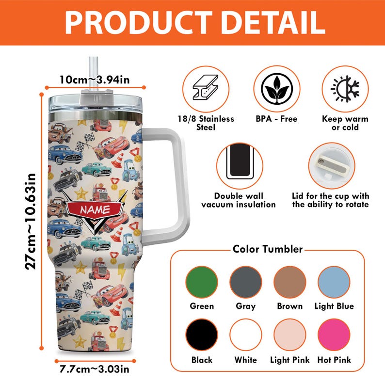 May include: A 27 cm (10.63 in) tall tumbler with a handle, featuring a cartoon car pattern. The tumbler is 7.7 cm (3.03 in) wide and 10 cm (3.94 in) in diameter. It has a straw and a lid. Available in various colors, including green, gray, brown, and light blue.