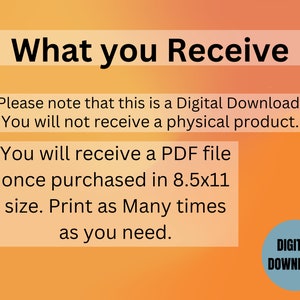 May include: A digital download notice with an orange and yellow gradient background. The text reads "What you Receive" and explains that the purchase is a digital download, not a physical product. It also states that the buyer will receive a PDF file in 8.5x11 size, which can be printed as many times as needed. A blue circle with the text "DIGITAL DOWNLOAD" is in the bottom right corner.