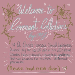 May include: A pink digital art graphic with the text "Welcome to Covenant Collections by MJ." The text describes a Christ-based small business creating hand-drawn seamless patterns for various products. Floral and leaf designs frame the text.