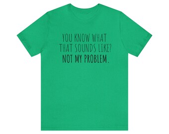 funny tshirt, joke shirt, funny gift, sarcastic t-shirt, not my problem