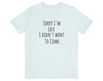 Introvert T shirt, Sarcastic Quote Shirt, Unsocial Shirt, Sorry I'm Late I Didn't Want To Come, Humor Tee, Funny T Shirt