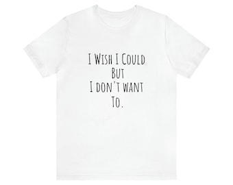 funny tshirt, humor gift, sarcastic tees, long skinny text, i dont want to, sarcasm tshirt