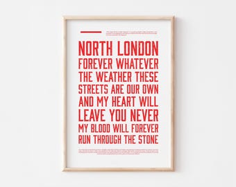 May include: A framed art print with the words "NORTH LONDON FOREVER WHATEVER THE WEATHER THESE STREETS ARE OUR OWN AND MY HEART WILL LEAVE YOU NEVER MY BLOOD WILL FOREVER RUN THROUGH THE STONE" in red text.