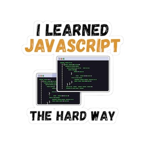 May include: A sticker featuring the text I LEARNED JAVASCRIPT THE HARD WAY in black and orange distressed lettering, accompanied by two computer windows displaying green lines of code on a dark background, all set against a white border.