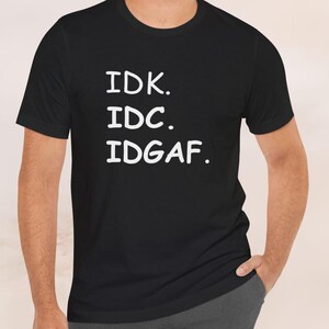 IDK IDC IDGAF Shirt, Funny Sarcastic Shirt, Unisex Graphic Tee, Sarcastic Abbreviation T-shirt, idk  idc  idgaf Tee, Trendy Casual Shirt