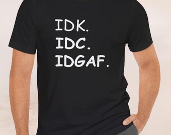 IDK IDC IDGAF Shirt, Funny Sarcastic Shirt, Unisex Graphic Tee, Sarcastic Abbreviation T-shirt, idk  idc  idgaf Tee, Trendy Casual Shirt