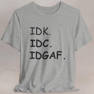 IDK IDC IDGAF Shirt, Funny Sarcastic Shirt, Unisex Graphic Tee, Sarcastic Abbreviation T-shirt, idk  idc  idgaf Tee, Trendy Casual Shirt