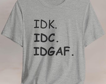 IDK IDC IDGAF Shirt, Funny Sarcastic Shirt, Unisex Graphic Tee, Sarcastic Abbreviation T-shirt, idk  idc  idgaf Tee, Trendy Casual Shirt