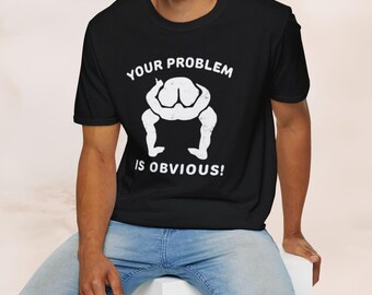 Your Problem Is Obvious T-Shirt - Funny Head Up Your Butt Unisex Tee, Sarcastic Graphic Shirt, Gag Gift for Men & Women, Humor Apparel