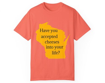 Custom Wisconsin Have you accepted cheeses into your life? Unisex Garment-Dyed T-shirt